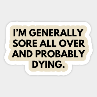 Sore all over and dying- a funny shirt design about getting older Sticker